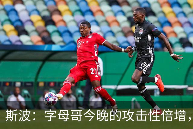 斯波：字母哥今晚的攻击性倍增，在攻防转换中表现优异