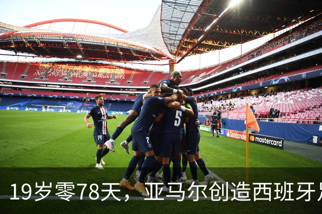 19岁零78天，亚马尔创造西班牙足球新传奇